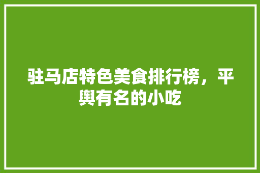 驻马店特色美食排行榜，平舆有名的小吃