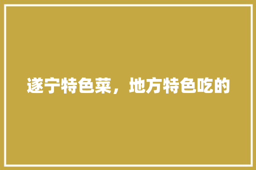 遂宁特色菜，地方特色吃的 遂宁特色菜，地方特色吃的 旅行资讯