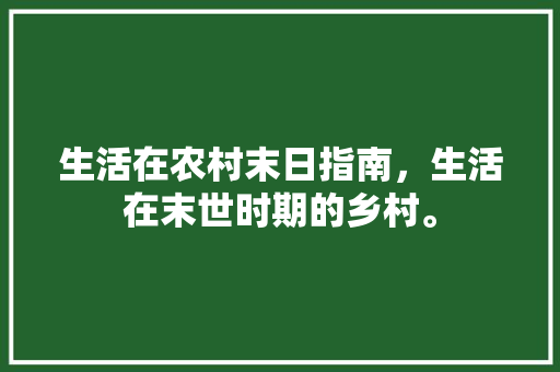 生活在农村末日指南，生活在末世时期的乡村。 生活在农村末日指南，生活在末世时期的乡村。 生活指南