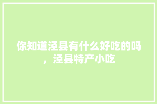 你知道泾县有什么好吃的吗，泾县特产小吃 你知道泾县有什么好吃的吗，泾县特产小吃 家居窍门