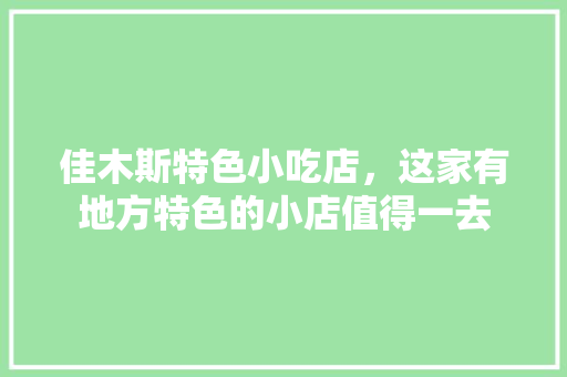 佳木斯特色小吃店，这家有地方特色的小店值得一去