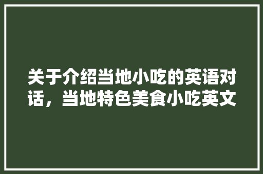 关于介绍当地小吃的英语对话，当地特色美食小吃英文