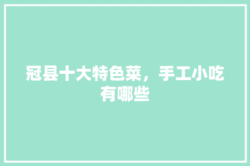 冠县十大特色菜，手工小吃有哪些 冠县十大特色菜，手工小吃有哪些 生活指南