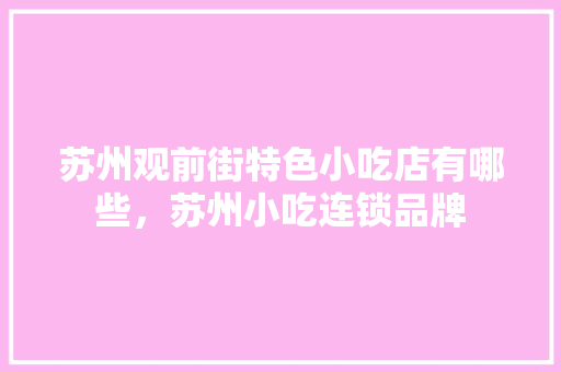 苏州观前街特色小吃店有哪些，苏州小吃连锁品牌 苏州观前街特色小吃店有哪些，苏州小吃连锁品牌 健康建议