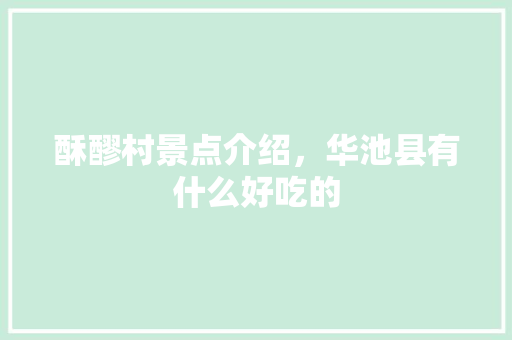酥醪村景点介绍，华池县有什么好吃的 酥醪村景点介绍，华池县有什么好吃的 健康建议