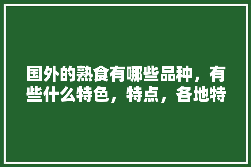 国外的熟食有哪些品种，有些什么特色，特点，各地特色熟食百度百科
