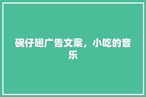 碗仔翅广告文案，小吃的音乐 碗仔翅广告文案，小吃的音乐 美食推荐