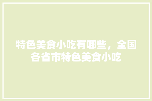 特色美食小吃有哪些，全国各省市特色美食小吃