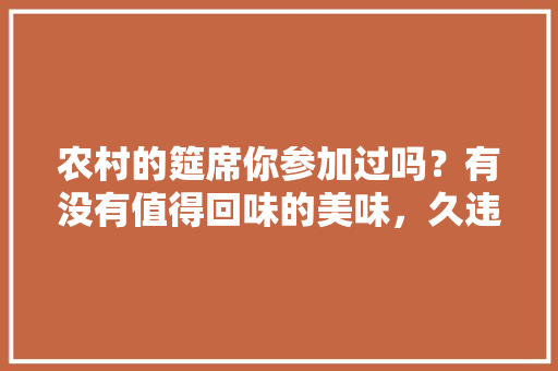 农村的筵席你参加过吗？有没有值得回味的美味，久违的小吃街 农村的筵席你参加过吗？有没有值得回味的美味，久违的小吃街 旅行资讯