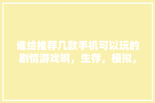 谁给推荐几款手机可以玩的剧情游戏啊，生存，模拟，制造类的游戏，个地方小吃