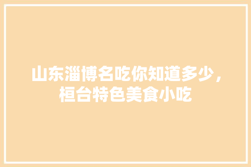 山东淄博名吃你知道多少，桓台特色美食小吃