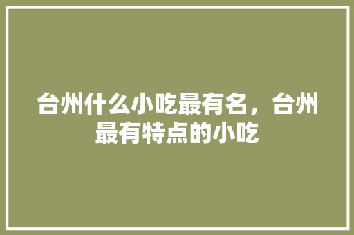 台州什么小吃最有名，台州最有特点的小吃