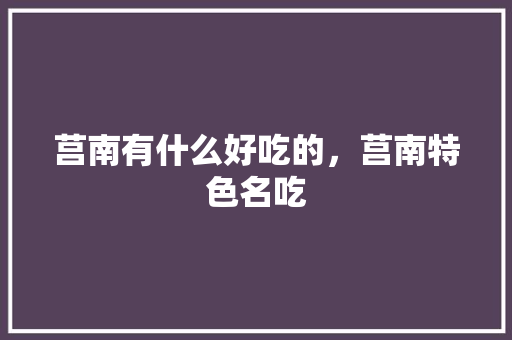 莒南有什么好吃的，莒南特色名吃 莒南有什么好吃的，莒南特色名吃 旅行资讯