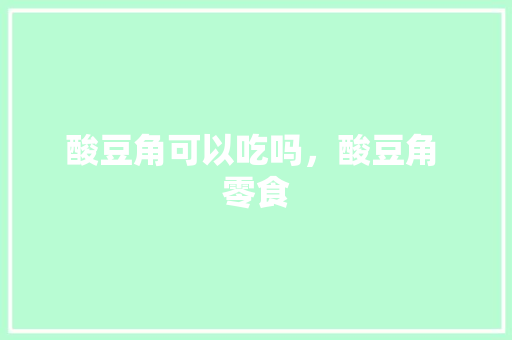 酸豆角可以吃吗，酸豆角 零食