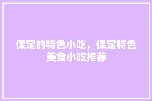 保定的特色小吃，保定特色美食小吃推荐