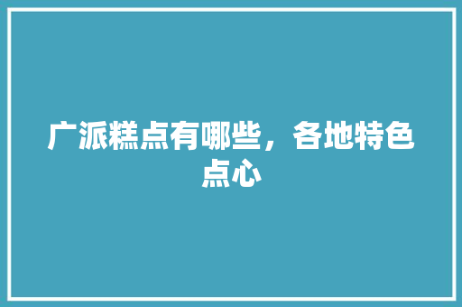 广派糕点有哪些，各地特色点心