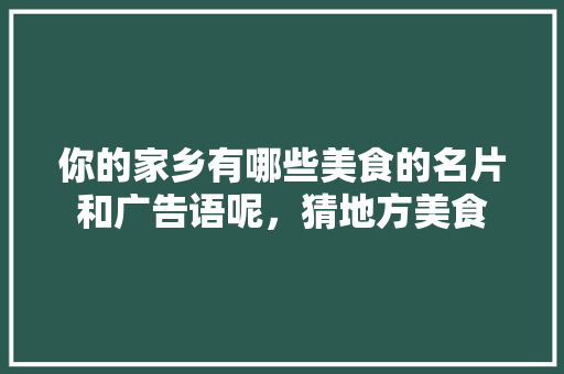 你的家乡有哪些美食的名片和广告语呢，猜地方美食