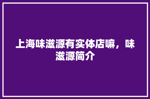 上海味滋源有实体店嘛，味滋源简介