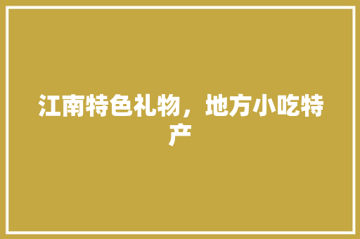 江南特色礼物，地方小吃特产