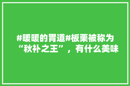 #暖暖的胃道#板栗被称为“秋补之王”，有什么美味做法呢，营养小吃店