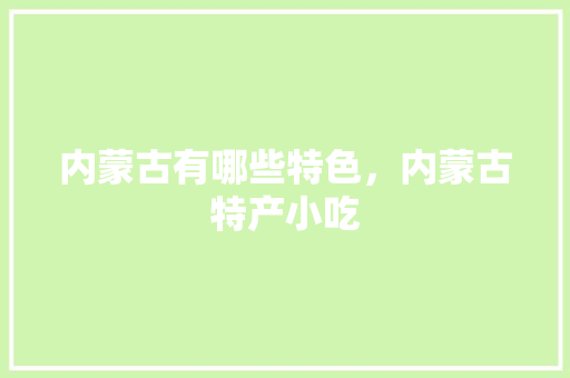 内蒙古有哪些特色，内蒙古特产小吃