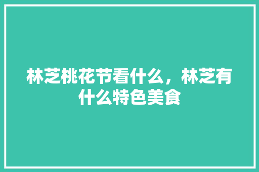 林芝桃花节看什么，林芝有什么特色美食