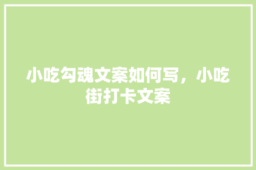小吃勾魂文案如何写，小吃街打卡文案