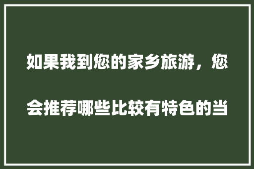 如果我到您的家乡旅游，您会推荐哪些比较有特色的当地美食呢？
，网上哪些特产美食值得推荐