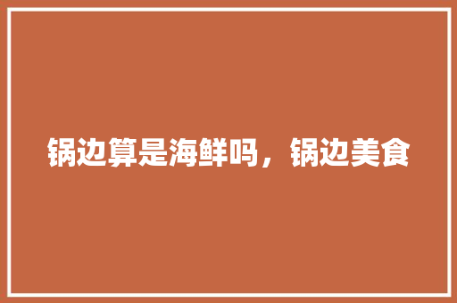 锅边算是海鲜吗，锅边美食