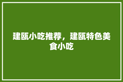 建瓯小吃推荐，建瓯特色美食小吃 建瓯小吃推荐，建瓯特色美食小吃 家居窍门