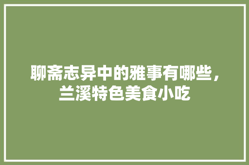 聊斋志异中的雅事有哪些，兰溪特色美食小吃