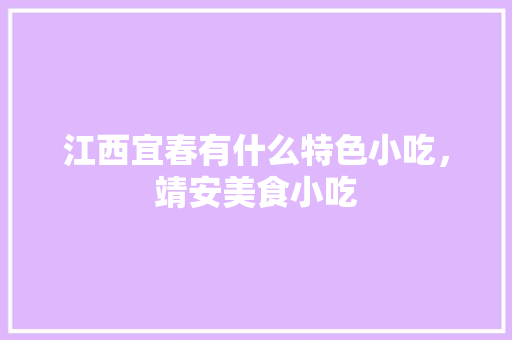 江西宜春有什么特色小吃，靖安美食小吃