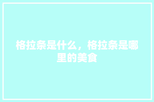 格拉条是什么，格拉条是哪里的美食 格拉条是什么，格拉条是哪里的美食 健康建议