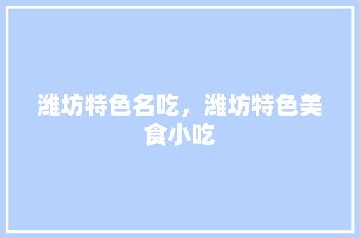 潍坊特色名吃，潍坊特色美食小吃 潍坊特色名吃，潍坊特色美食小吃 美食推荐