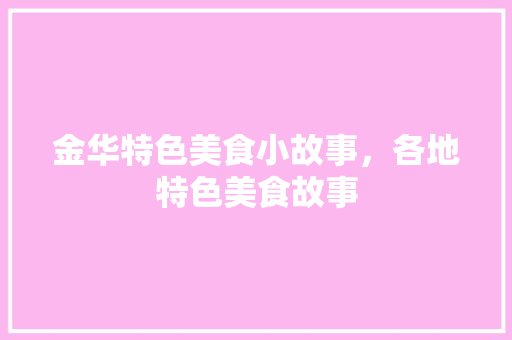 金华特色美食小故事，各地特色美食故事 金华特色美食小故事，各地特色美食故事 美食推荐