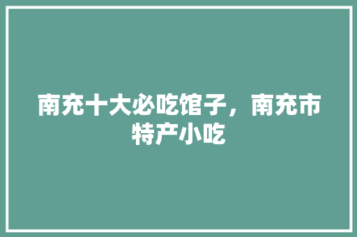 南充十大必吃馆子，南充市特产小吃