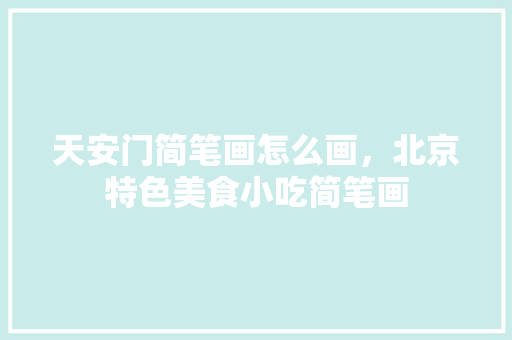 天安门简笔画怎么画，北京特色美食小吃简笔画