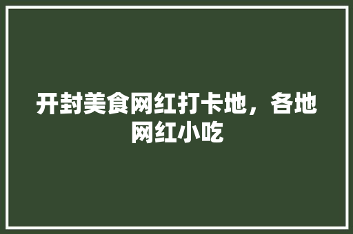 开封美食网红打卡地，各地网红小吃