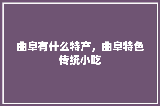 曲阜有什么特产，曲阜特色传统小吃 曲阜有什么特产，曲阜特色传统小吃 美食推荐