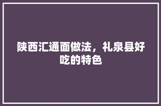 陕西汇通面做法，礼泉县好吃的特色 陕西汇通面做法，礼泉县好吃的特色 美食推荐