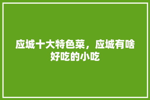 应城十大特色菜，应城有啥好吃的小吃 应城十大特色菜，应城有啥好吃的小吃 健康建议