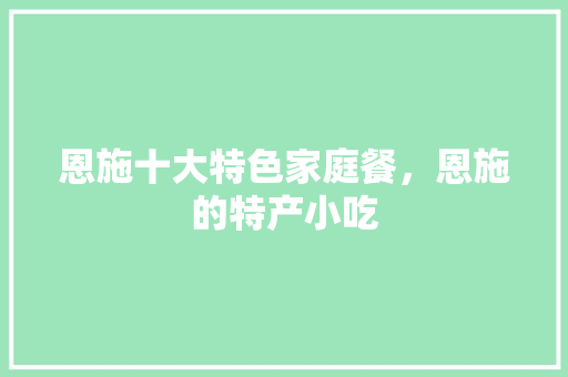 恩施十大特色家庭餐，恩施的特产小吃