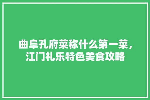曲阜孔府菜称什么第一菜，江门礼乐特色美食攻略