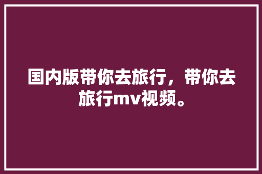 国内版带你去旅行，带你去旅行mv视频。