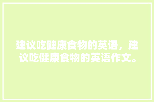 建议吃健康食物的英语，建议吃健康食物的英语作文。