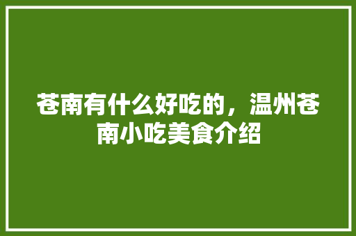 苍南有什么好吃的，温州苍南小吃美食介绍 苍南有什么好吃的，温州苍南小吃美食介绍 美食推荐