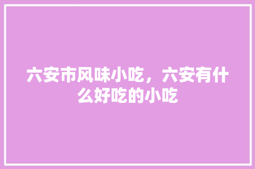 六安市风味小吃，六安有什么好吃的小吃