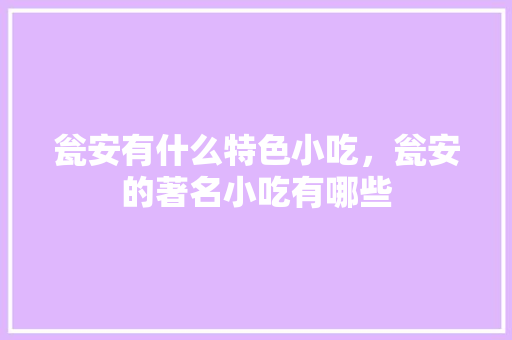 瓮安有什么特色小吃，瓮安的著名小吃有哪些 瓮安有什么特色小吃，瓮安的著名小吃有哪些 旅行资讯