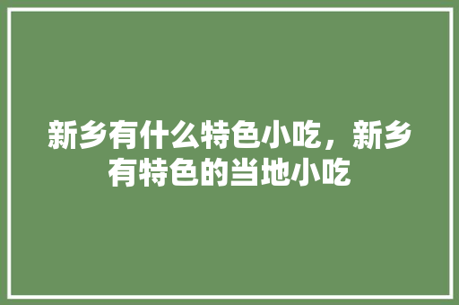 新乡有什么特色小吃，新乡有特色的当地小吃