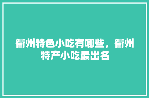 衢州特色小吃有哪些，衢州特产小吃最出名